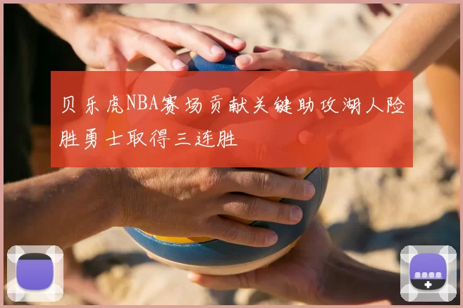 贝乐虎NBA赛场贡献关键助攻湖人险胜勇士取得三连胜
