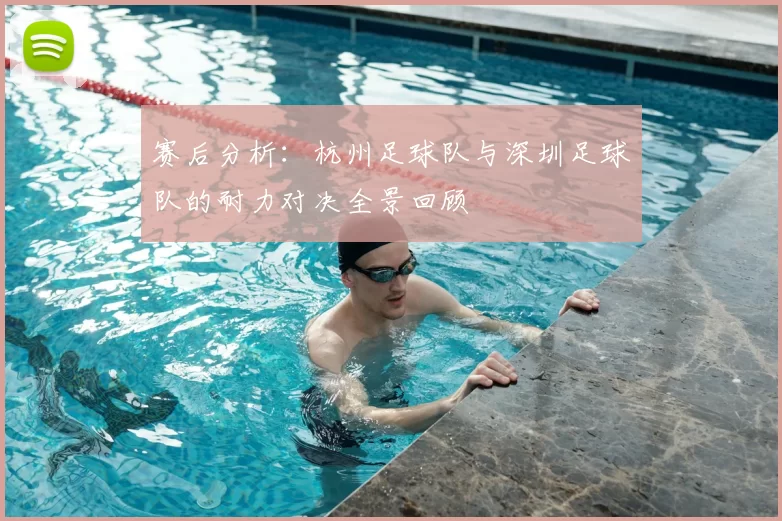 赛后分析：杭州足球队与深圳足球队的耐力对决全景回顾