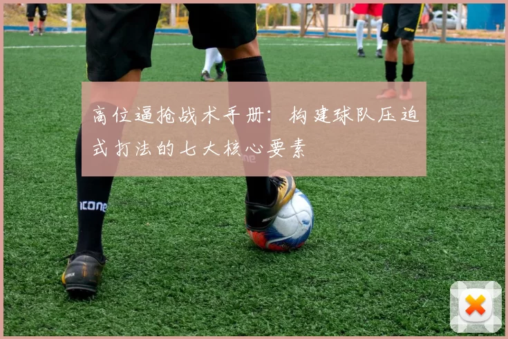 高位逼抢战术手册：构建球队压迫式打法的七大核心要素