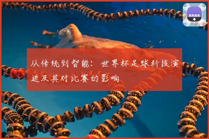 从传统到智能：世界杯足球科技演进及其对比赛的影响