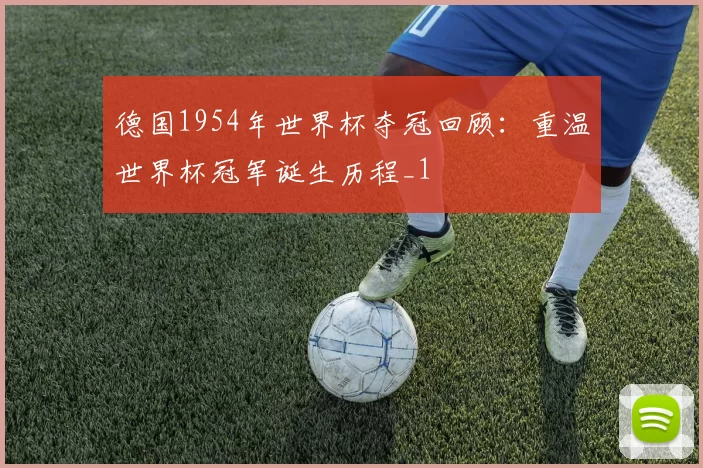 德国1954年世界杯夺冠回顾：重温世界杯冠军诞生历程_1