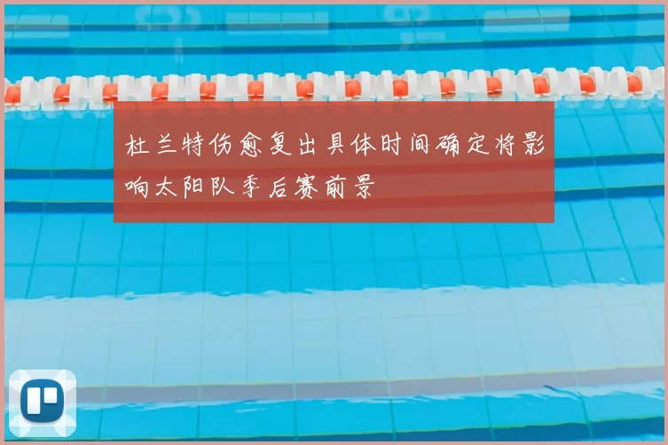 杜兰特伤愈复出具体时间确定将影响太阳队季后赛前景