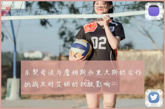 东契奇谈与詹姆斯和里夫斯的合作挑战及对艾顿的积极影响