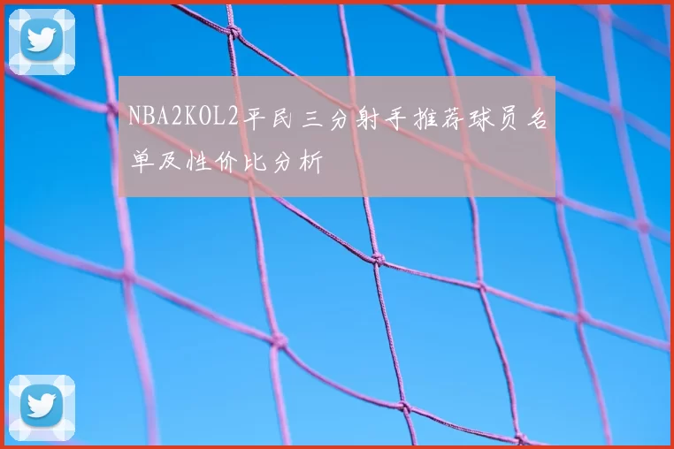 NBA2KOL2平民三分射手推荐球员名单及性价比分析
