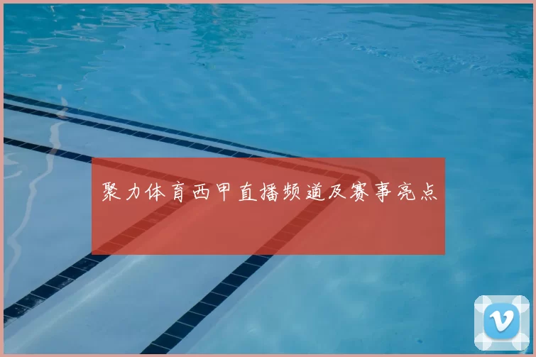 聚力体育西甲直播频道及赛事亮点