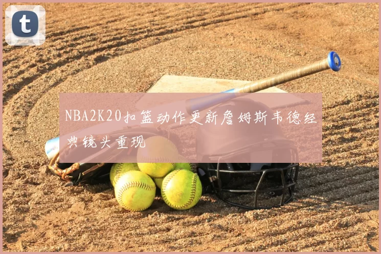 NBA2K20扣篮动作更新詹姆斯韦德经典镜头重现