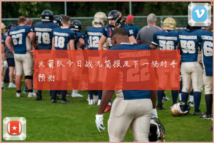 火箭队今日战况简报及下一场对手预测