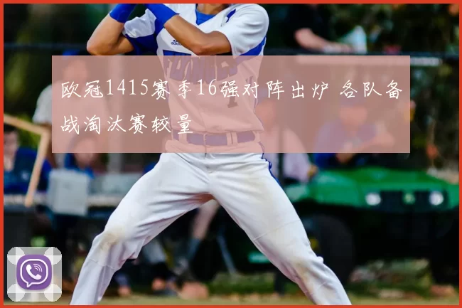 欧冠1415赛季16强对阵出炉 各队备战淘汰赛较量