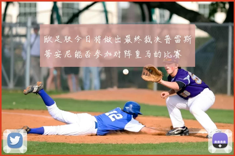 欧足联今日将做出最终裁决普雷斯蒂安尼能否参加对阵皇马的比赛