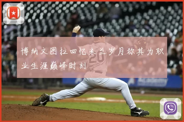博纳文图拉回忆米兰岁月称其为职业生涯巅峰时刻