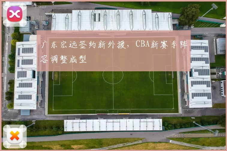 广东宏远签约新外援，CBA新赛季阵容调整成型
