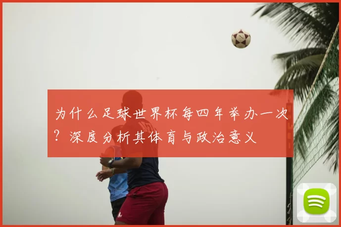 为什么足球世界杯每四年举办一次？深度分析其体育与政治意义