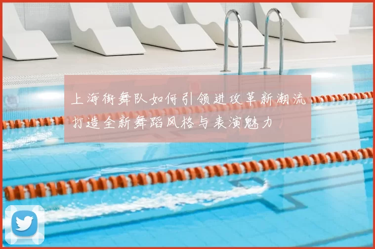 上海街舞队如何引领进攻革新潮流打造全新舞蹈风格与表演魅力