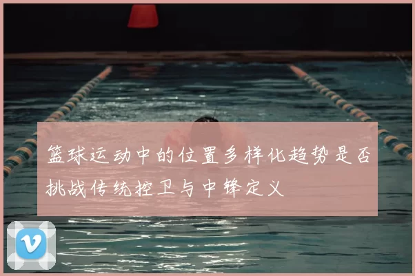 篮球运动中的位置多样化趋势是否挑战传统控卫与中锋定义