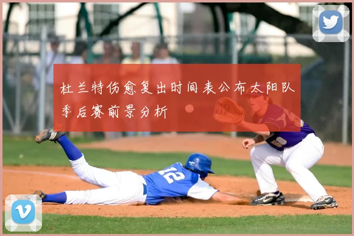 杜兰特伤愈复出时间表公布太阳队季后赛前景分析