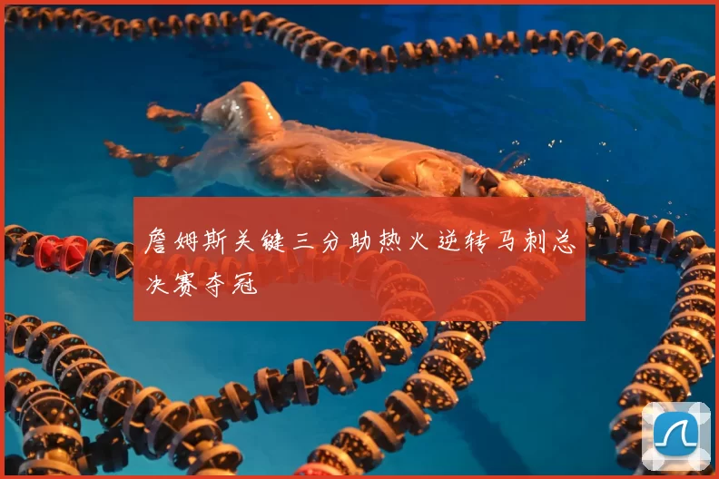 詹姆斯关键三分助热火逆转马刺总决赛夺冠