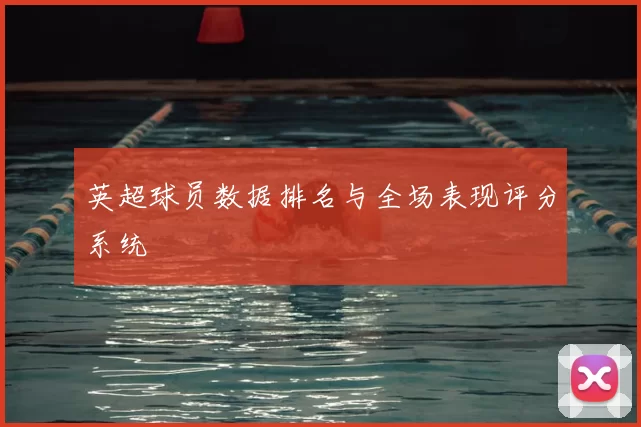 英超球员数据排名与全场表现评分系统