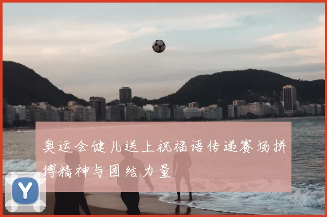 奥运会健儿送上祝福语传递赛场拼搏精神与团结力量