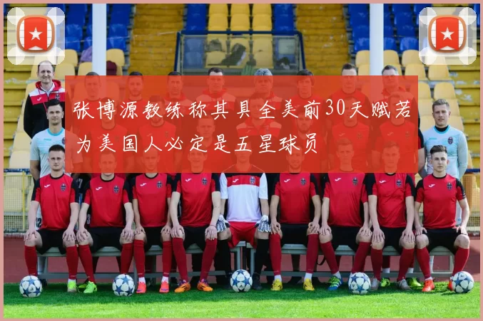 张博源教练称其具全美前30天赋若为美国人必定是五星球员