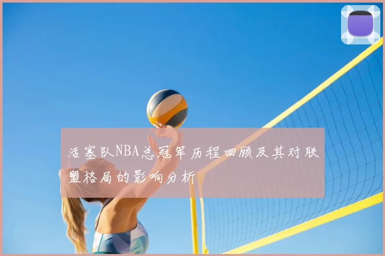 活塞队NBA总冠军历程回顾及其对联盟格局的影响分析