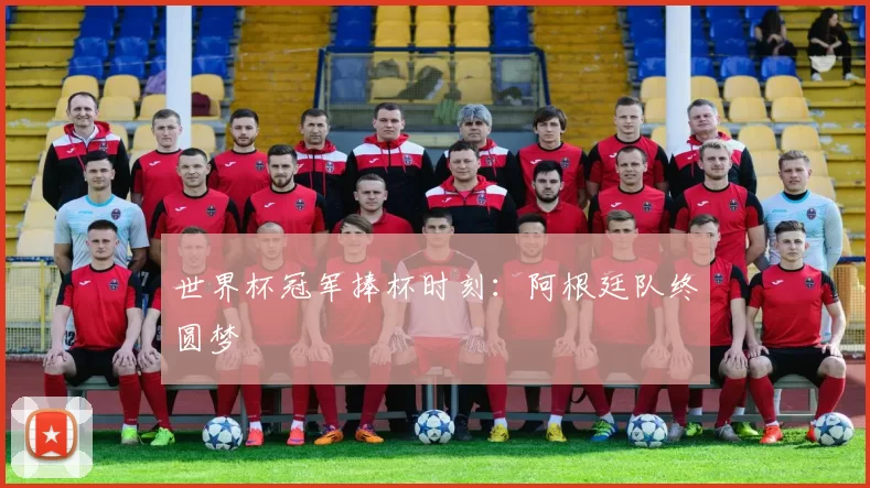 世界杯冠军捧杯时刻：阿根廷队终圆梦