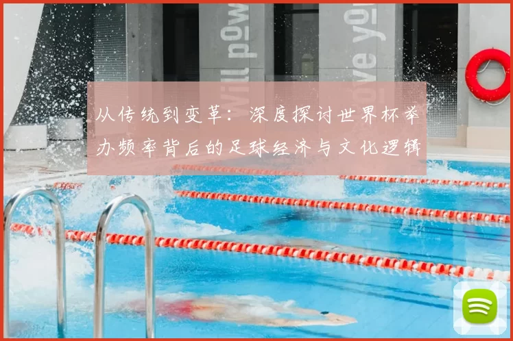 从传统到变革：深度探讨世界杯举办频率背后的足球经济与文化逻辑