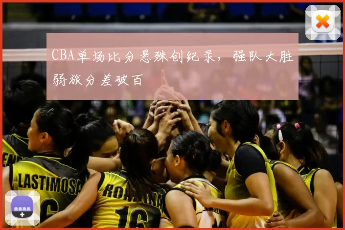 CBA单场比分悬殊创纪录，强队大胜弱旅分差破百