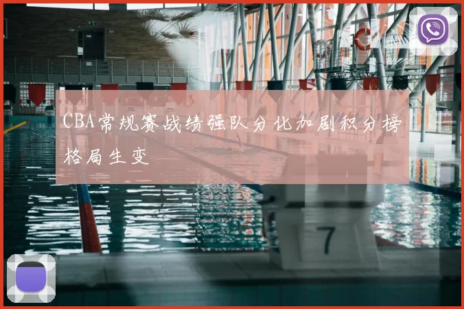 CBA常规赛战绩强队分化加剧积分榜格局生变
