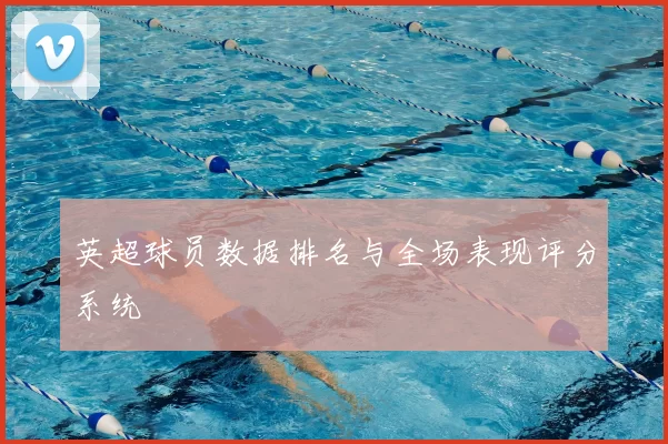 英超球员数据排名与全场表现评分系统