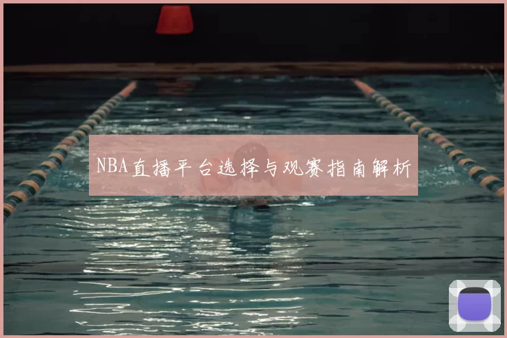 NBA直播平台选择与观赛指南解析