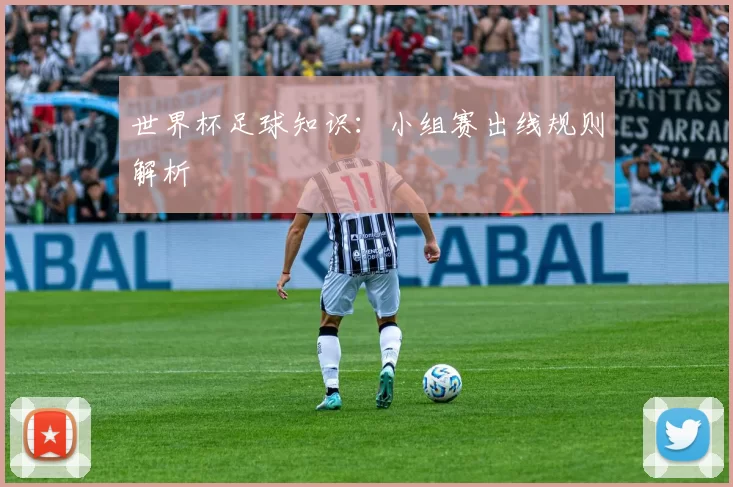 世界杯足球知识：小组赛出线规则解析