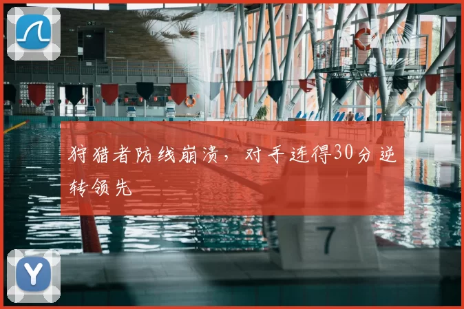 狩猎者防线崩溃，对手连得30分逆转领先