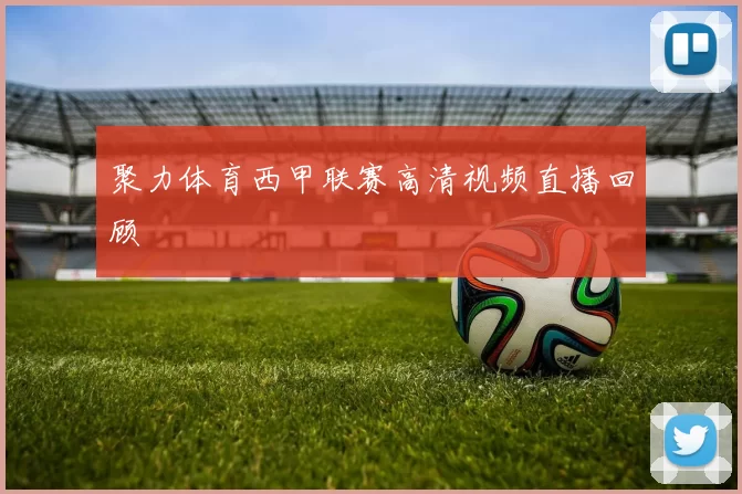 聚力体育西甲联赛高清视频直播回顾