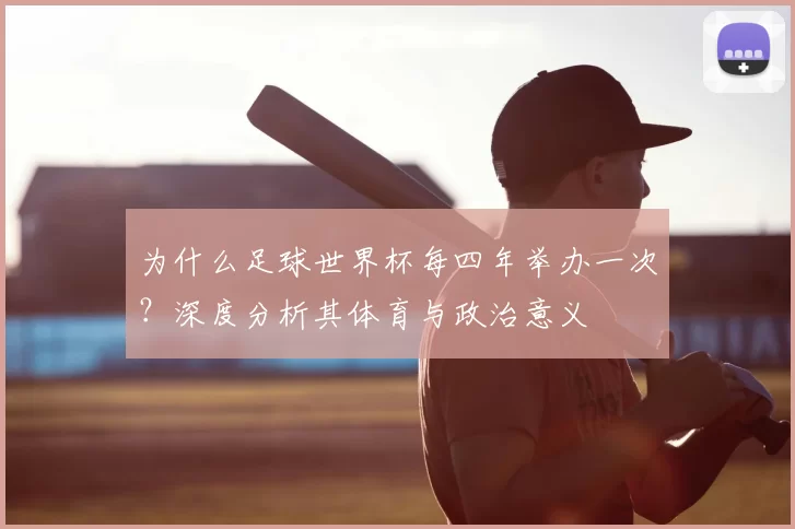为什么足球世界杯每四年举办一次?深度分析其体育与政治意义