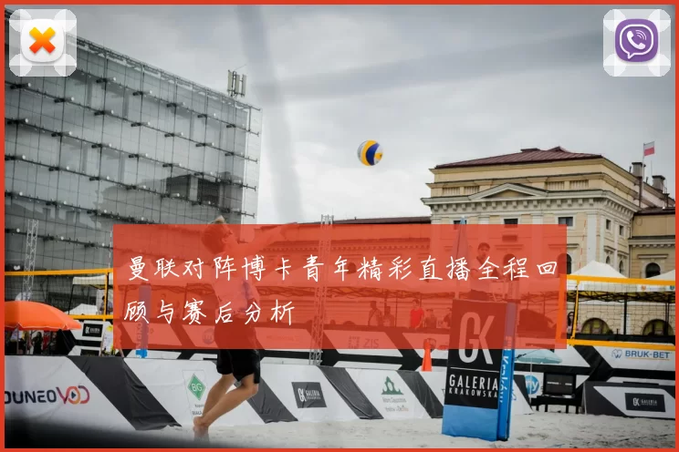 曼联对阵博卡青年精彩直播全程回顾与赛后分析