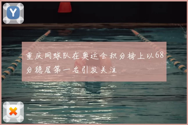重庆网球队在奥运会积分榜上以68分稳居第一名引发关注