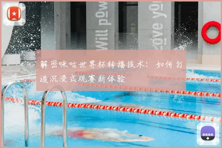 解密咪咕世界杯转播技术:如何打造沉浸式观赛新体验