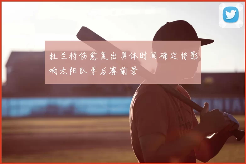 杜兰特伤愈复出具体时间确定将影响太阳队季后赛前景