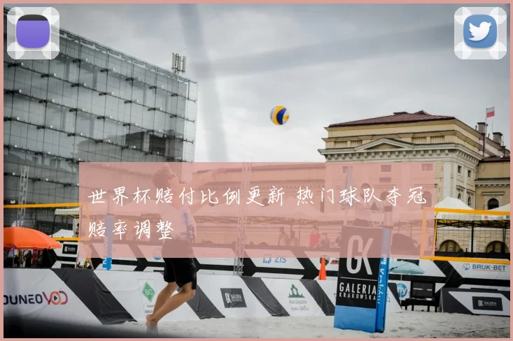 世界杯赔付比例更新 热门球队夺冠赔率调整