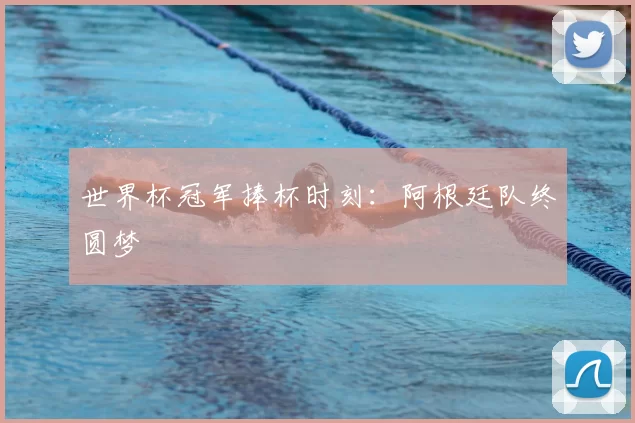 世界杯冠军捧杯时刻：阿根廷队终圆梦