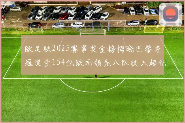 欧足联2025赛事奖金榜揭晓巴黎夺冠奖金154亿欧元领先八队收入超亿