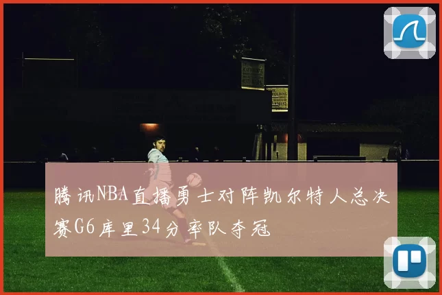 腾讯NBA直播勇士对阵凯尔特人总决赛G6库里34分率队夺冠