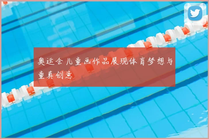 奥运会儿童画作品展现体育梦想与童真创意