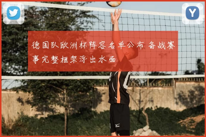 德国队欧洲杯阵容名单公布 备战赛事完整框架浮出水面