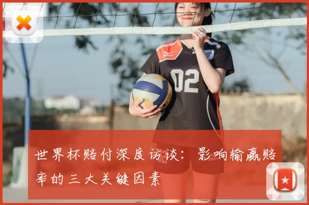 世界杯赔付深度访谈：影响输赢赔率的三大关键因素