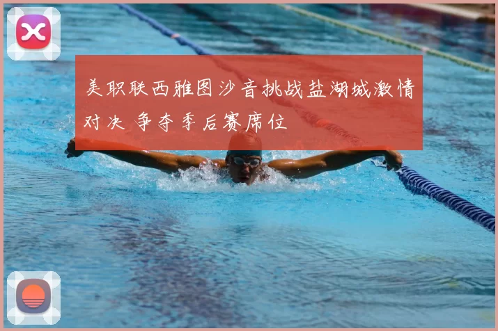 美职联西雅图沙音挑战盐湖城激情对决 争夺季后赛席位