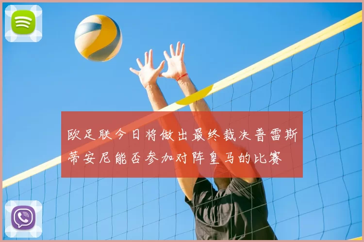 欧足联今日将做出最终裁决普雷斯蒂安尼能否参加对阵皇马的比赛