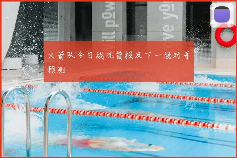 火箭队今日战况简报及下一场对手预测