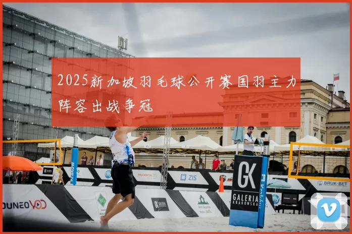 2025新加坡羽毛球公开赛国羽主力阵容出战争冠