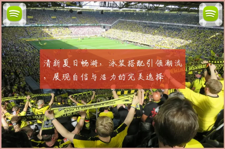 清新夏日畅游，泳装搭配引领潮流，展现自信与活力的完美选择